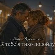 К Тебе Я Тихо Подойду Марк Вержанский