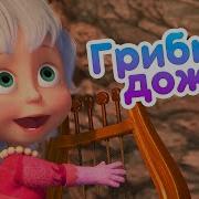 Маша И Медведь Грибной Дождь Песня