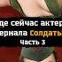Куда пропали актёры сериала Солдаты Часть 3