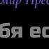 Караоке У тебя есть я Владимир Пресняков